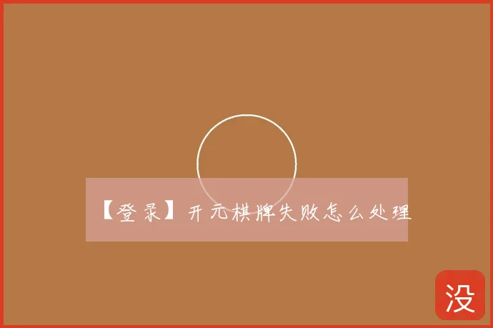 【登录】开元棋牌失败怎么处理