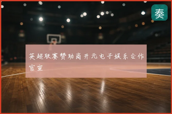 英超联赛赞助商开元电子娱乐合作官宣