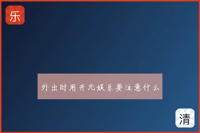 外出时用开元娱乐要注意什么